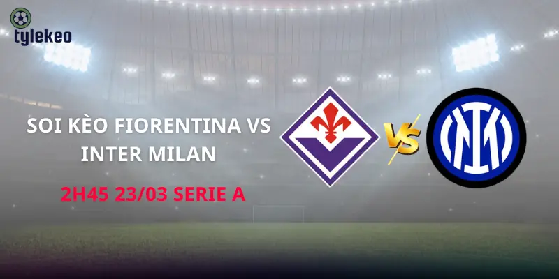soi-keo-fiorentina-vs-inter-milan-2h45-23-03-serie-a